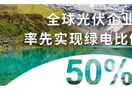 RE100先鋒實踐|晶科能源在全球光伏企業中率先實現綠電比例突破50%